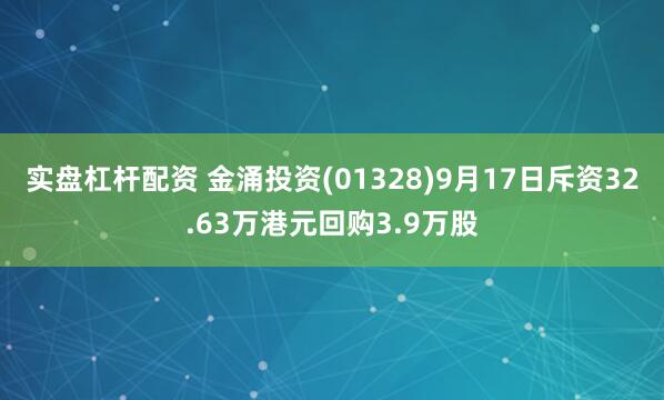 实盘杠杆配资 金涌投资(01328)9月17日斥资32.63万港元回购3.9万股