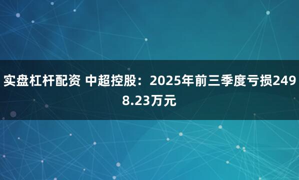 实盘杠杆配资 中超控股：2025年前三季度亏损2498.23万元