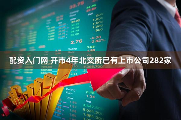 配资入门网 开市4年北交所已有上市公司282家