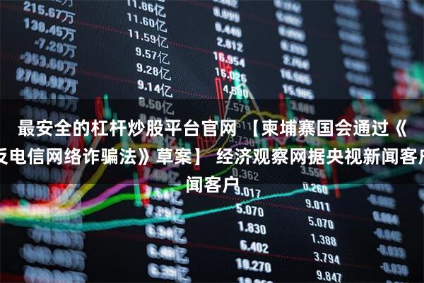 最安全的杠杆炒股平台官网 【柬埔寨国会通过《反电信网络诈骗法》草案】 经济观察网据央视新闻客户